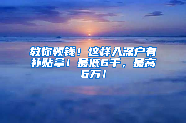 教你領錢！這樣入深戶有補貼拿！最低6千，最高6萬！