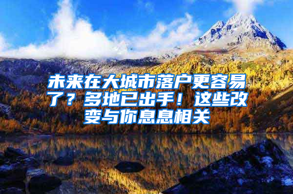 未來在大城市落戶更容易了？多地已出手！這些改變與你息息相關(guān)