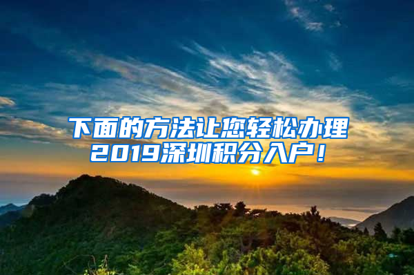 下面的方法讓您輕松辦理2019深圳積分入戶(hù)！