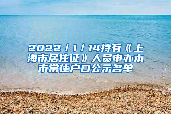 2022／1／14持有《上海市居住證》人員申辦本市常住戶口公示名單