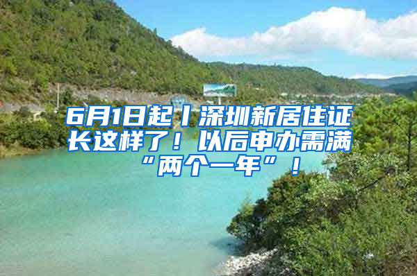 6月1日起丨深圳新居住證長這樣了！以后申辦需滿“兩個一年”！