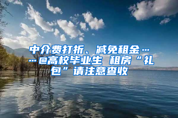 中介費打折、減免租金……@高校畢業(yè)生 租房“禮包”請注意查收