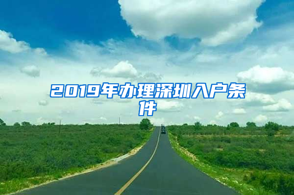 2019年辦理深圳入戶(hù)條件