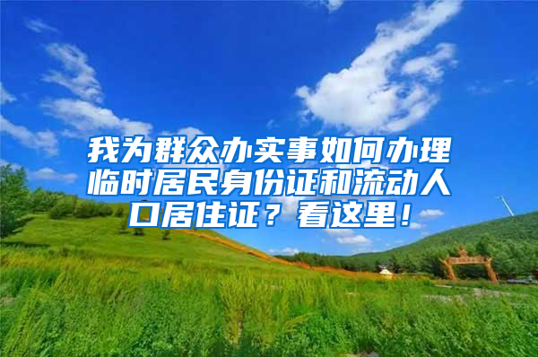 我為群眾辦實事如何辦理臨時居民身份證和流動人口居住證？看這里！