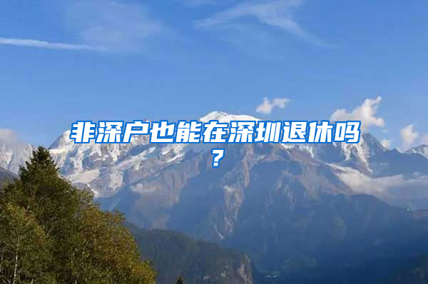 非深戶也能在深圳退休嗎？