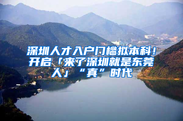 深圳人才入戶門檻擬本科！開(kāi)啟「來(lái)了深圳就是東莞人」“真”時(shí)代