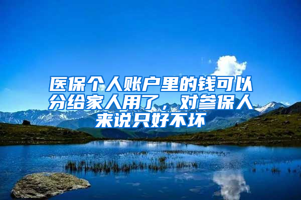 醫(yī)保個人賬戶里的錢可以分給家人用了，對參保人來說只好不壞