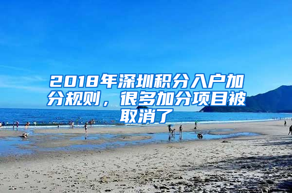 2018年深圳積分入戶加分規(guī)則，很多加分項(xiàng)目被取消了