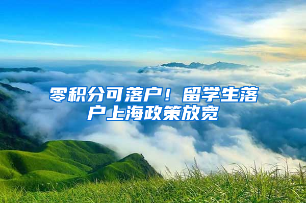 零積分可落戶！留學(xué)生落戶上海政策放寬