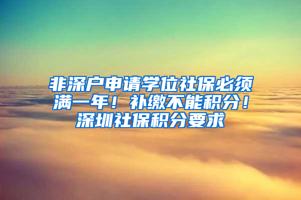 非深戶申請(qǐng)學(xué)位社保必須滿一年！補(bǔ)繳不能積分！深圳社保積分要求