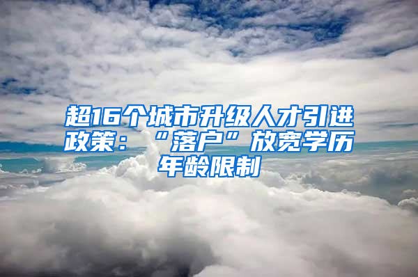 超16個城市升級人才引進政策：“落戶”放寬學歷年齡限制