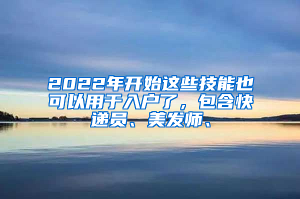 2022年開始這些技能也可以用于入戶了，包含快遞員、美發(fā)師、