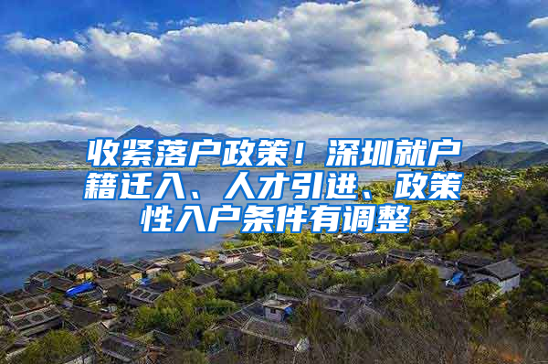 收緊落戶政策！深圳就戶籍遷入、人才引進(jìn)、政策性入戶條件有調(diào)整