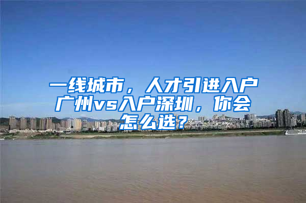 一線城市，人才引進入戶廣州vs入戶深圳，你會怎么選？