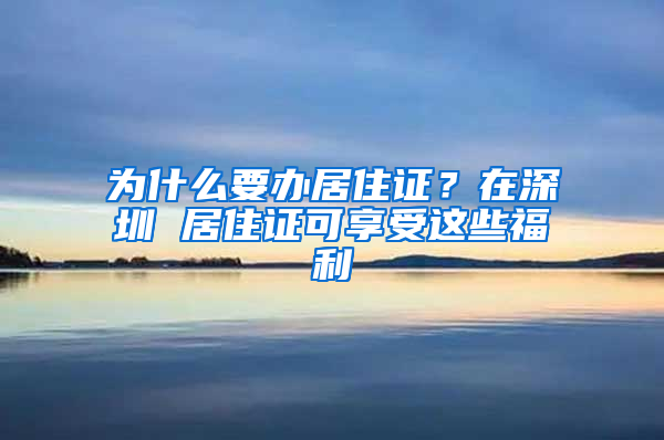 為什么要辦居住證？在深圳 居住證可享受這些福利