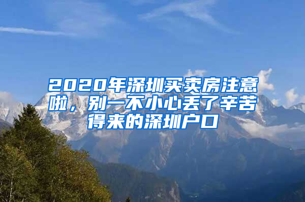 2020年深圳買賣房注意啦，別一不小心丟了辛苦得來的深圳戶口