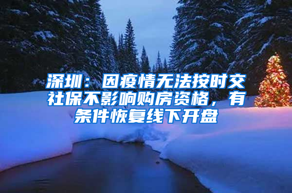 深圳：因疫情無法按時(shí)交社保不影響購房資格，有條件恢復(fù)線下開盤