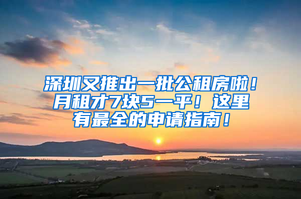 深圳又推出一批公租房啦！月租才7塊5一平！這里有最全的申請指南！