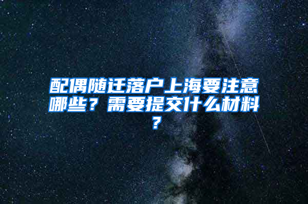 配偶隨遷落戶上海要注意哪些？需要提交什么材料？