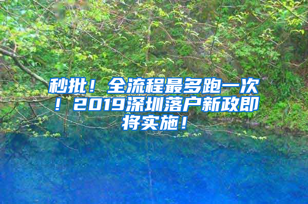 秒批！全流程最多跑一次！2019深圳落戶(hù)新政即將實(shí)施！