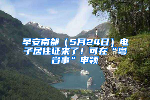 早安南都（5月24日）電子居住證來了！可在“粵省事”申領(lǐng)