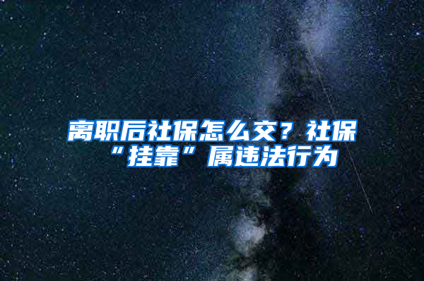 離職后社保怎么交？社?！皰炜俊睂龠`法行為