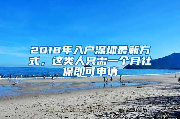 2018年入戶深圳最新方式，這類人只需一個月社保即可申請