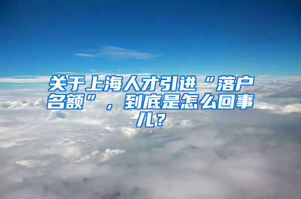 關(guān)于上海人才引進(jìn)“落戶名額”，到底是怎么回事兒？