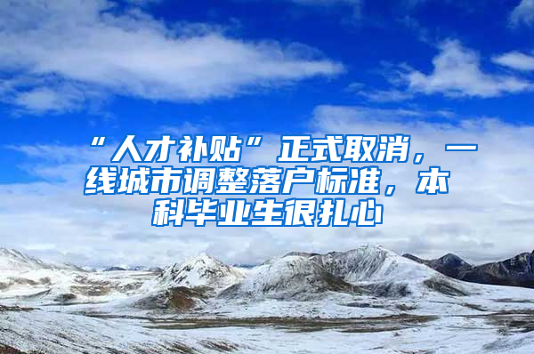 “人才補貼”正式取消，一線城市調(diào)整落戶標準，本科畢業(yè)生很扎心