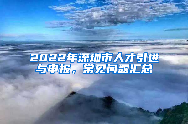 2022年深圳市人才引進與申報，常見問題匯總