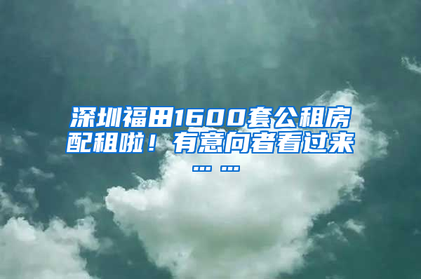 深圳福田1600套公租房配租啦！有意向者看過來……