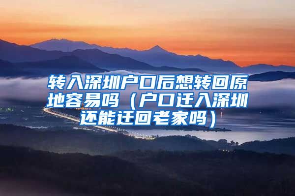 轉(zhuǎn)入深圳戶口后想轉(zhuǎn)回原地容易嗎（戶口遷入深圳還能遷回老家嗎）