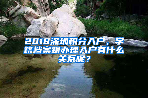 2018深圳積分入戶，學籍檔案跟辦理入戶有什么關(guān)系呢？