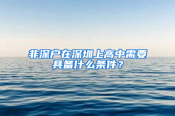 非深戶在深圳上高中需要具備什么條件？