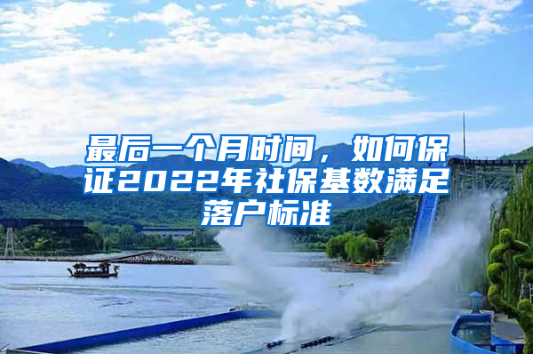 最后一個(gè)月時(shí)間，如何保證2022年社?；鶖?shù)滿足落戶標(biāo)準(zhǔn)