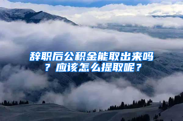 辭職后公積金能取出來嗎？應(yīng)該怎么提取呢？