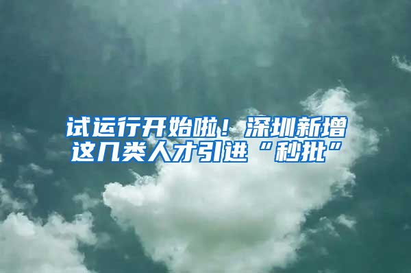 試運(yùn)行開始啦！深圳新增這幾類人才引進(jìn)“秒批”