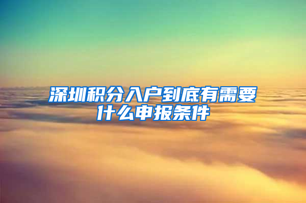 深圳積分入戶到底有需要什么申報(bào)條件