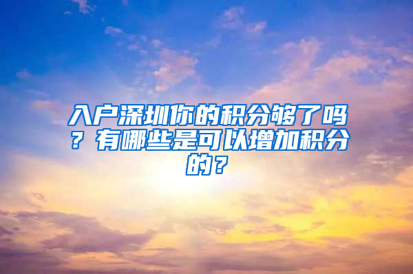 入戶深圳你的積分夠了嗎？有哪些是可以增加積分的？