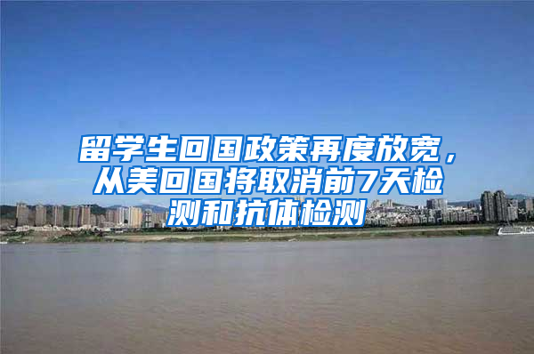 留學(xué)生回國政策再度放寬，從美回國將取消前7天檢測(cè)和抗體檢測(cè)