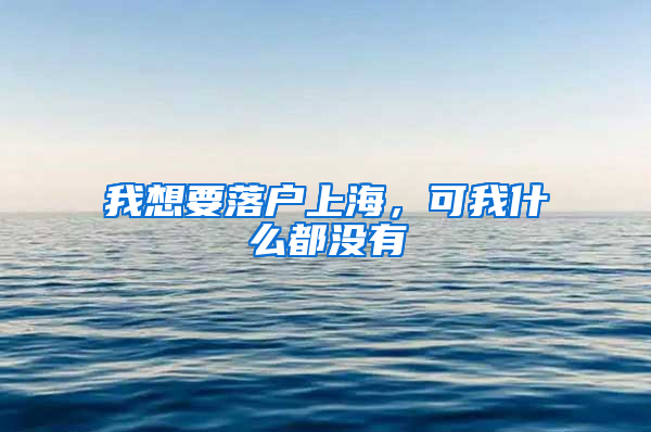 我想要落戶上海，可我什么都沒有