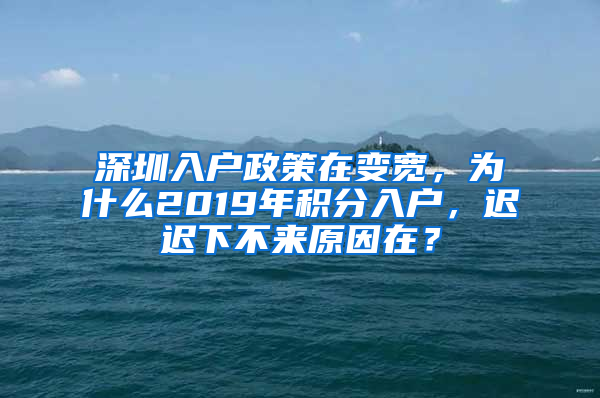 深圳入戶政策在變寬，為什么2019年積分入戶，遲遲下不來原因在？