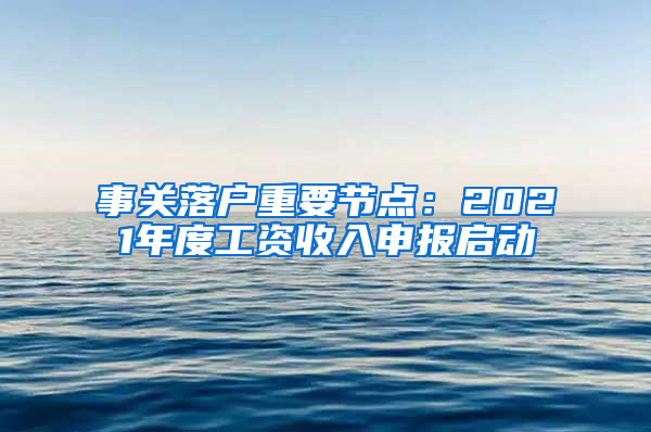 事關(guān)落戶重要節(jié)點(diǎn)：2021年度工資收入申報啟動