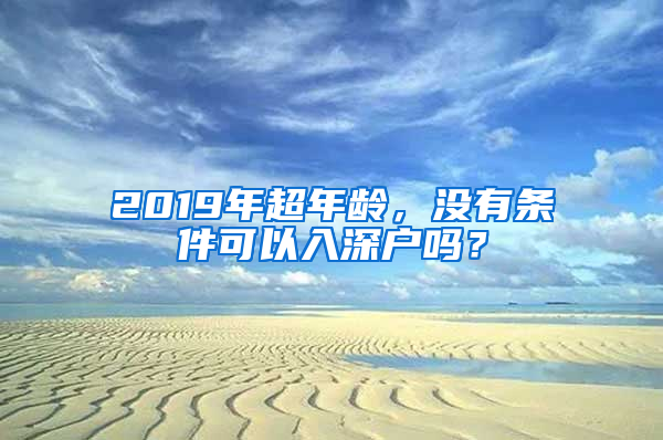 2019年超年齡，沒(méi)有條件可以入深戶(hù)嗎？