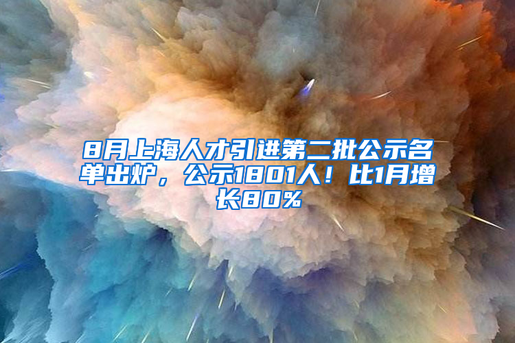 8月上海人才引進第二批公示名單出爐，公示1801人！比1月增長80%