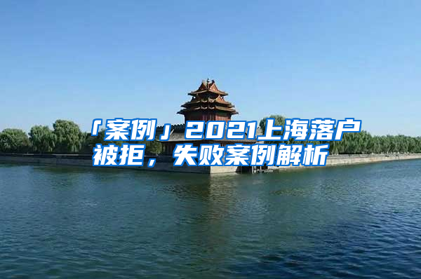 「案例」2021上海落戶被拒，失敗案例解析