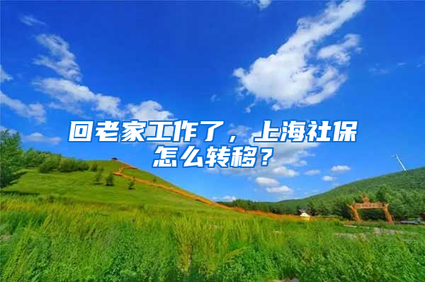 回老家工作了，上海社保怎么轉(zhuǎn)移？