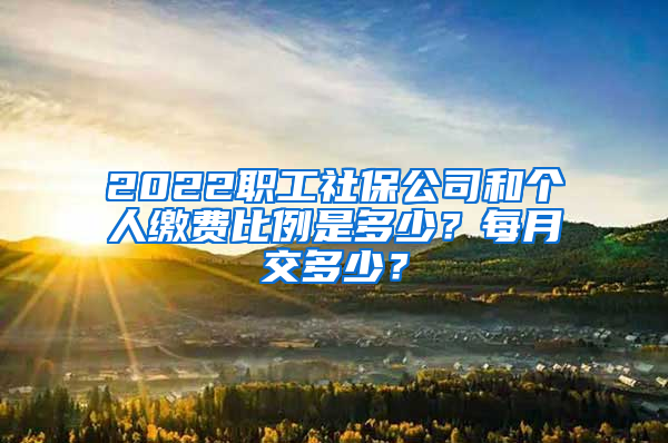 2022職工社保公司和個(gè)人繳費(fèi)比例是多少？每月交多少？