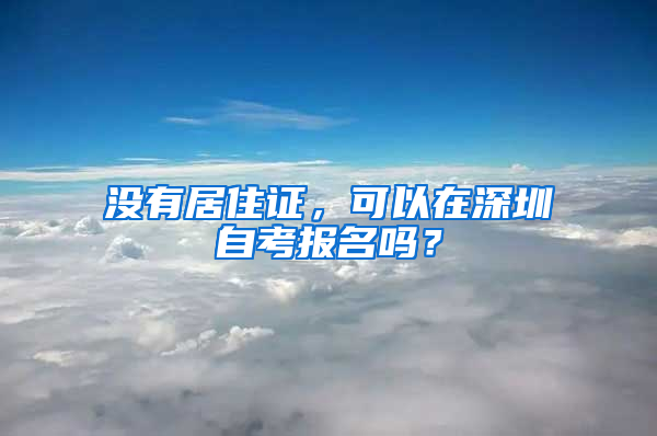 沒有居住證，可以在深圳自考報(bào)名嗎？