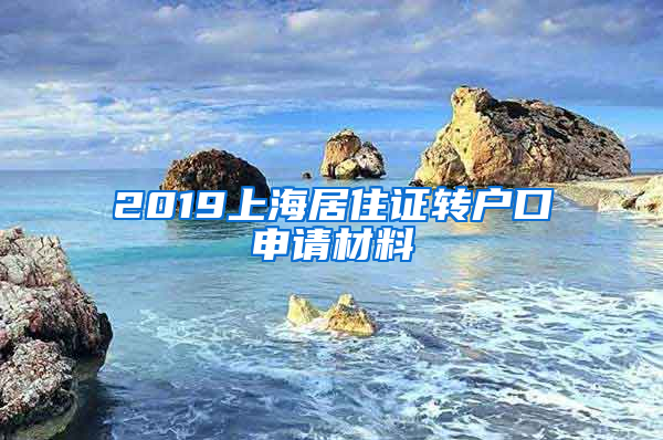 2019上海居住證轉(zhuǎn)戶口申請材料